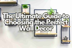 The Ultimate Guide to Choosing the Perfect Wall Decor