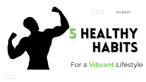 Essential Habits for a Vibrant and Healthy Lifestyle